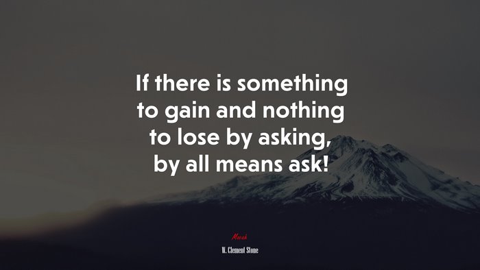 If there is something to gain and nothing to lose by asking, by all means ask! | W. Clement Stone quote