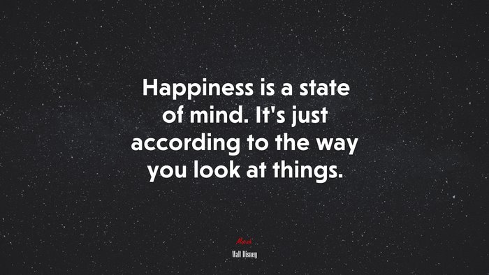 Happiness is a state of mind. It’s just according to the way you look at things. | Walt Disney quote