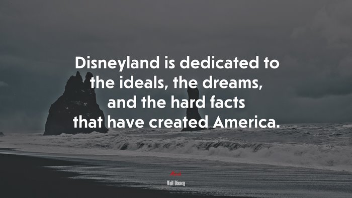Disneyland is dedicated to the ideals, the dreams, and the hard facts that have created America. | Walt Disney quote