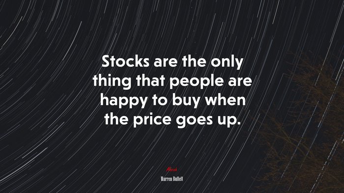 Stocks are the only thing that people are happy to buy when the price goes up. | Warren Buffett quote