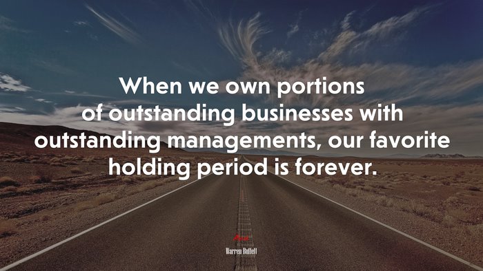 When we own portions of outstanding businesses with outstanding managements, our favorite holding period is forever. | Warren Buffett quote