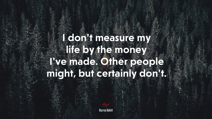 I don’t measure my life by the money I’ve made. Other people might, but certainly don’t. | Warren Buffett quote