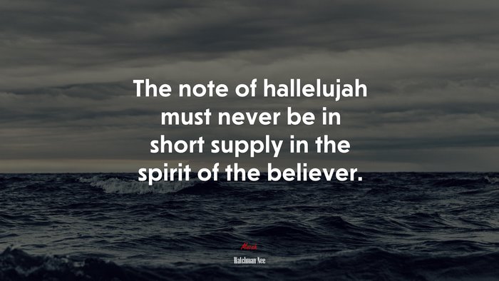 The note of hallelujah must never be in short supply in the spirit of the believer. | Watchman Nee quote