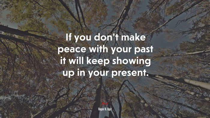 If you don’t make peace with your past it will keep showing up in your present. | Wayne W. Dyer quote