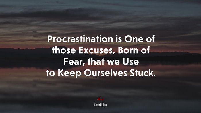 Procrastination is One of those Excuses, Born of Fear, that we Use to Keep Ourselves Stuck. | Wayne W. Dyer quote
