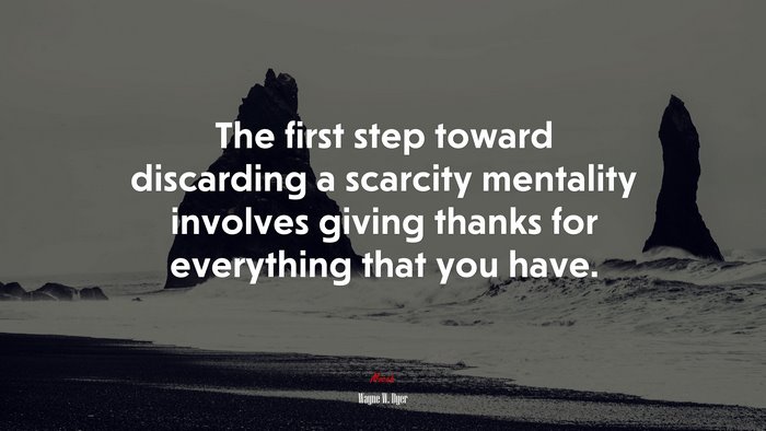 The first step toward discarding a scarcity mentality involves giving thanks for everything that you have. | Wayne W. Dyer quote