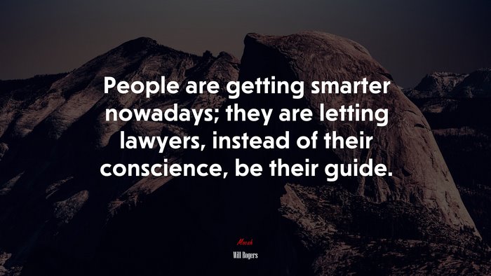People are getting smarter nowadays; they are letting lawyers, instead of their conscience, be their guide. | Will Rogers quote