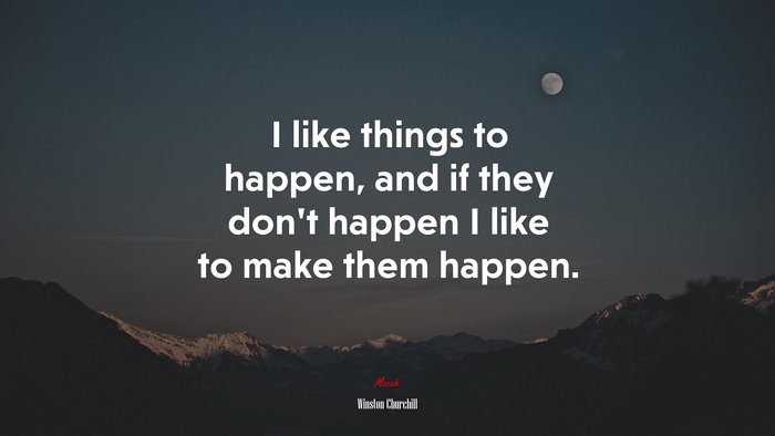 I like things to happen, and if they don’t happen I like to make them happen. | Winston Churchill quote