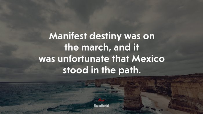 Manifest destiny was on the march, and it was unfortunate that Mexico stood in the path. | Winston Churchill quote