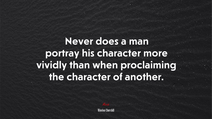 Never does a man portray his character more vividly than when proclaiming the character of another. | Winston Churchill quote