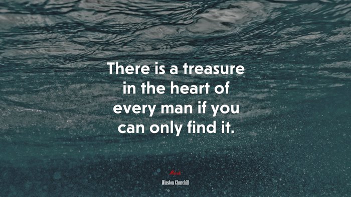 There is a treasure in the heart of every man if you can only find it. | Winston Churchill quote