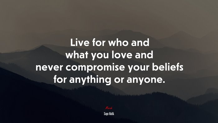Live for who and what you love and never compromise your beliefs for anything or anyone. | Zayn Malik quote