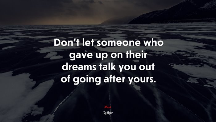 Don’t let someone who gave up on their dreams talk you out of going after yours. | Zig Ziglar quote