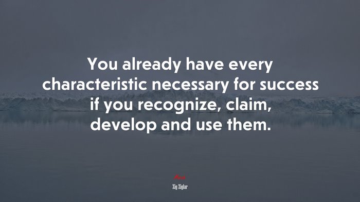 You already have every characteristic necessary for success if you recognize, claim, develop and use them. | Zig Ziglar quote