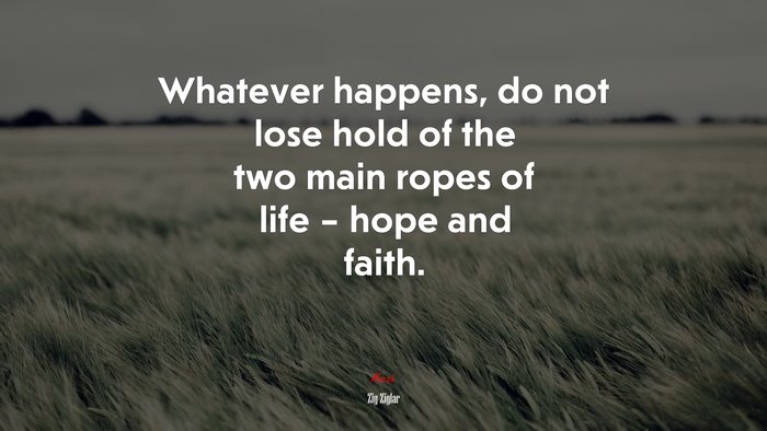 Whatever happens, do not lose hold of the two main ropes of life – hope and faith. | Zig Ziglar quote