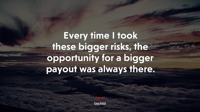 Every time I took these bigger risks, the opportunity for a bigger payout was always there. | Casey Neistat quote