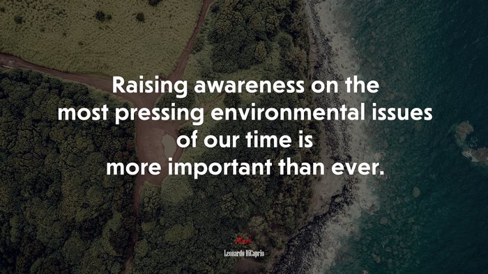 Raising awareness on the most pressing environmental issues of our time is more important than ever. | Leonardo DiCaprio quote