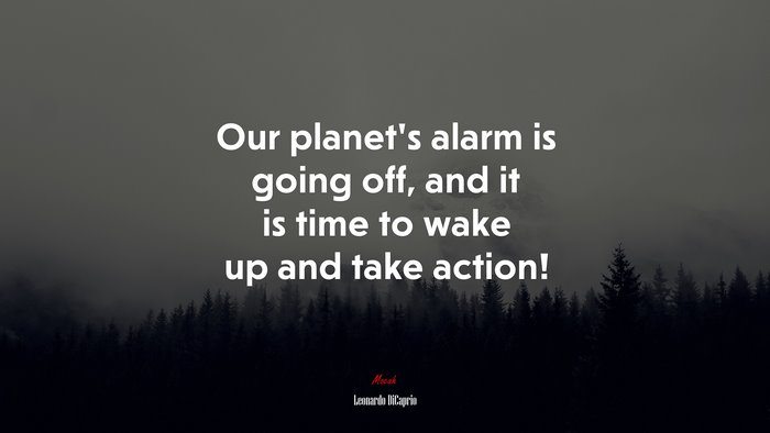 Our planet’s alarm is going off, and it is time to wake up and take action! | Leonardo DiCaprio quote