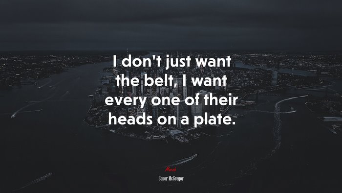 I don’t just want the belt, I want every one of their heads on a plate. | Conor McGregor quote