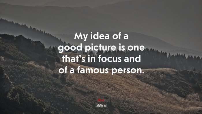 My idea of a good picture is one that’s in focus and of a famous person. | Andy Warhol quote