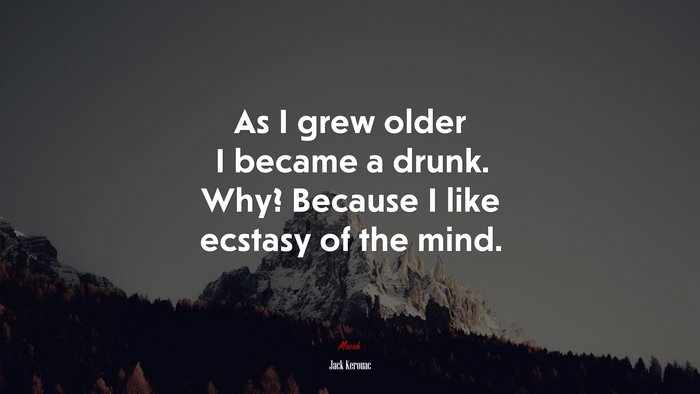 As I grew older I became a drunk. Why? Because I like ecstasy of the mind. | Jack Kerouac quote