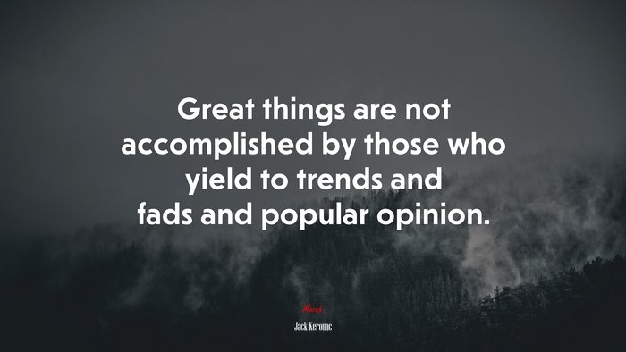 Great things are not accomplished by those who yield to trends and fads and popular opinion. | Jack Kerouac quote