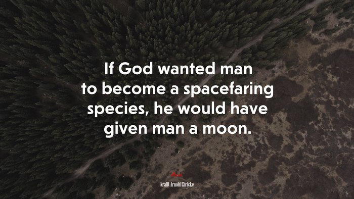 If God wanted man to become a spacefaring species, he would have given man a moon. | Krafft Arnold Ehricke quote