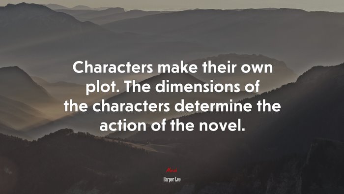 Characters make their own plot. The dimensions of the characters determine the action of the novel. | Harper Lee quote