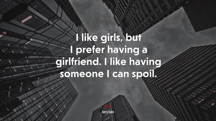 I like girls, but I prefer having a girlfriend. I like having someone I can spoil. | Harry Styles quote
