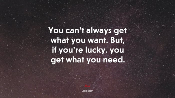 You can’t always get what you want. But, if you’re lucky, you get what you need. | Justin Bieber quote