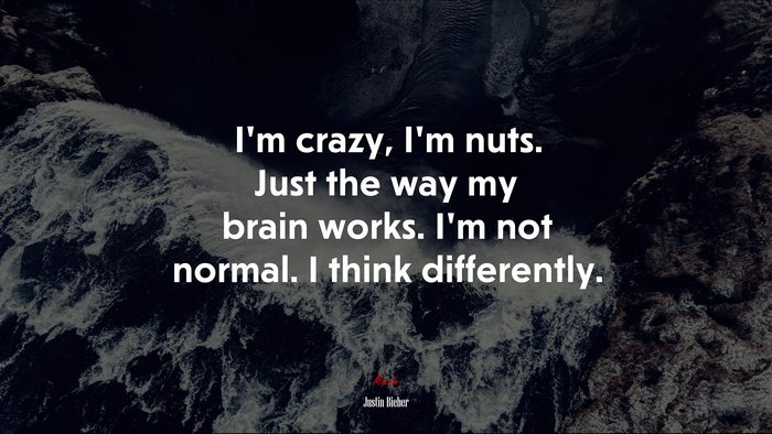 I’m crazy, I’m nuts. Just the way my brain works. I’m not normal. I think differently. | Justin Bieber quote