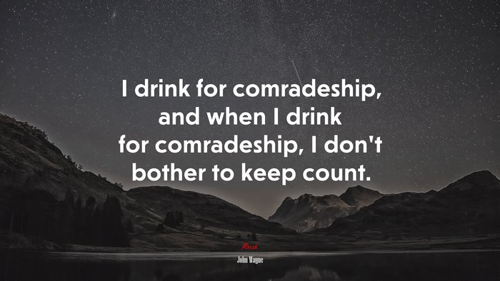 I drink for comradeship, and when I drink for comradeship, I don’t bother to keep count. | John Wayne quote