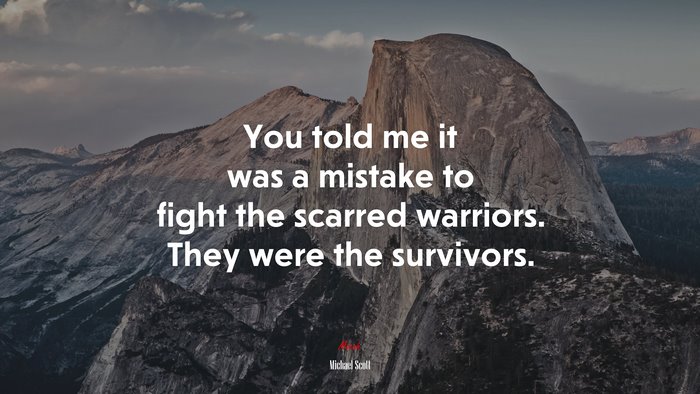 You told me it was a mistake to fight the scarred warriors. They were the survivors. | Michael Scott quote