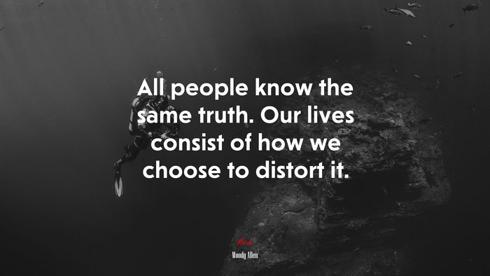 All people know the same truth. Our lives consist of how we choose to distort it. | Woody Allen quote