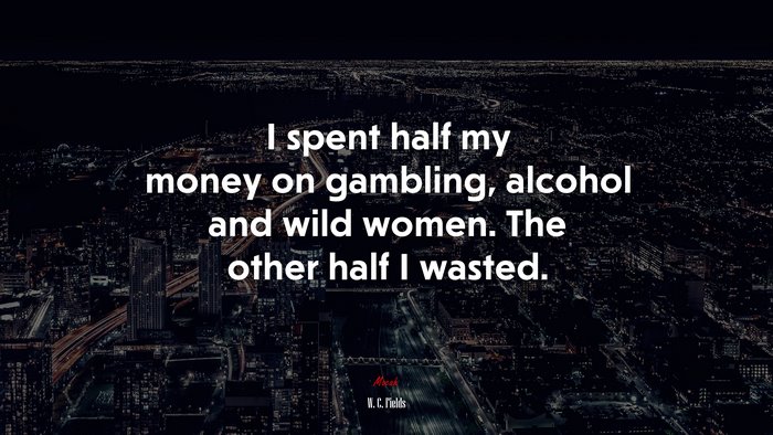 I spent half my money on gambling, alcohol and wild women. The other half I wasted. | W. C. Fields quote