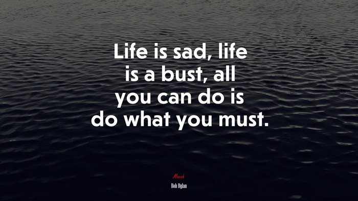 Life is sad, life is a bust, all you can do is do what you must. | Bob Dylan quote
