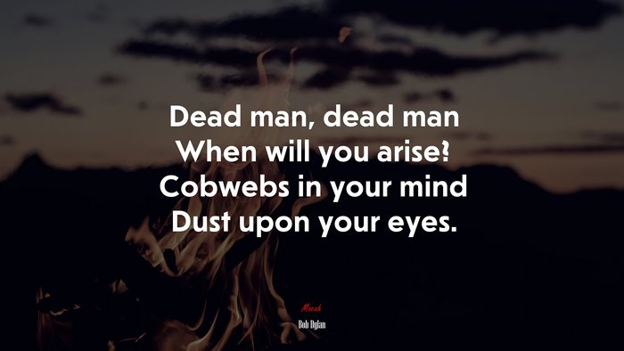 Dead man, dead man When will you arise? Cobwebs in your mind Dust upon your eyes. | Bob Dylan quote