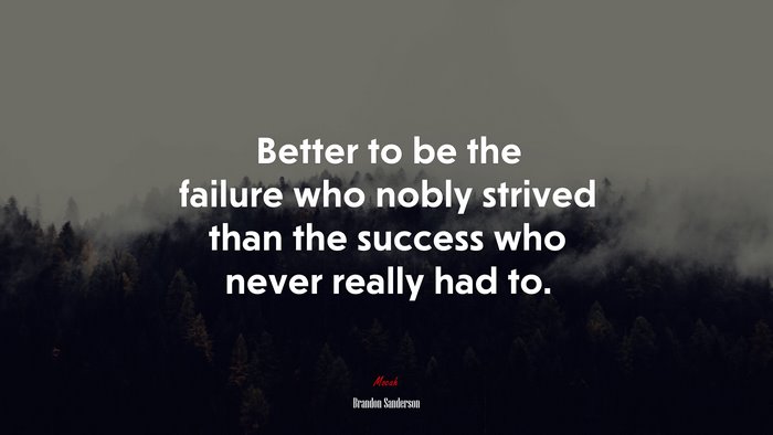 Better to be the failure who nobly strived than the success who never really had to. | Brandon Sanderson quote