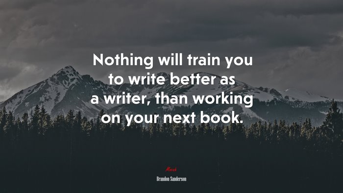 Nothing will train you to write better as a writer, than working on your next book. | Brandon Sanderson quote
