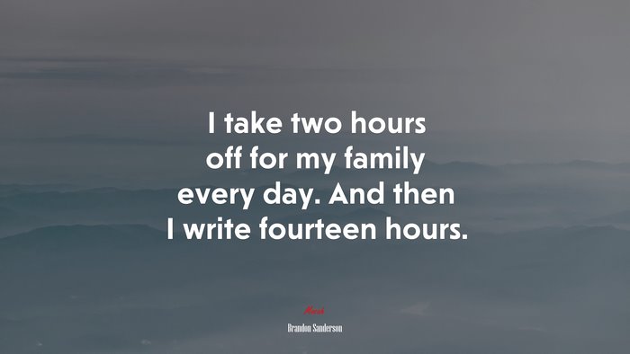 I take two hours off for my family every day. And then I write fourteen hours. | Brandon Sanderson quote