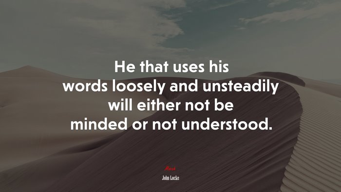 He that uses his words loosely and unsteadily will either not be minded or not understood. | John Locke quote