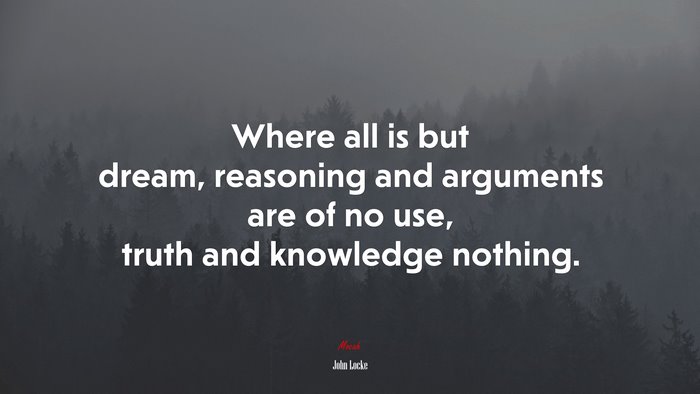 Where all is but dream, reasoning and arguments are of no use, truth and knowledge nothing. | John Locke quote