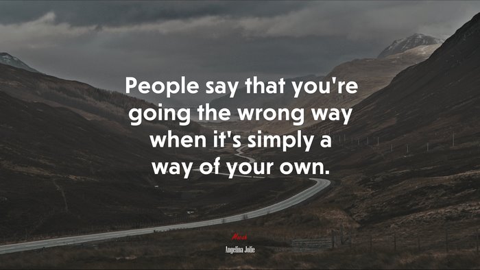People say that you’re going the wrong way when it’s simply a way of your own. | Angelina Jolie quote