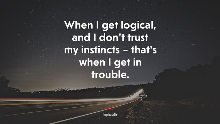 When I get logical, and I don’t trust my instincts – that’s when I get in trouble. | Angelina Jolie quote