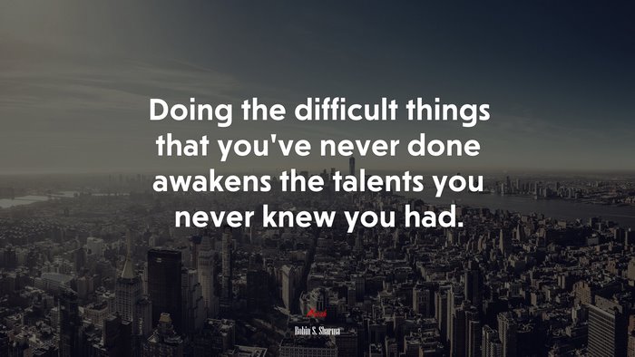 Doing the difficult things that you’ve never done awakens the talents you never knew you had. | Robin S. Sharma quote