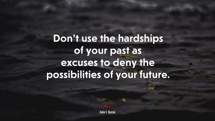 Don’t use the hardships of your past as excuses to deny the possibilities of your future. | Robin S. Sharma quote