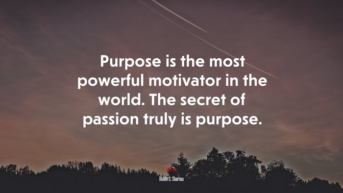 Purpose is the most powerful motivator in the world. The secret of passion truly is purpose. | Robin S. Sharma quote