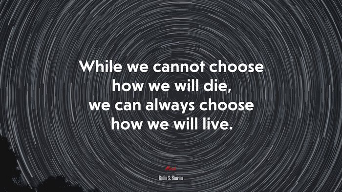 While we cannot choose how we will die, we can always choose how we will live. | Robin S. Sharma quote