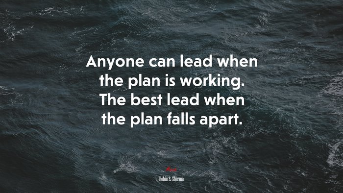 Anyone can lead when the plan is working. The best lead when the plan falls apart. | Robin S. Sharma quote