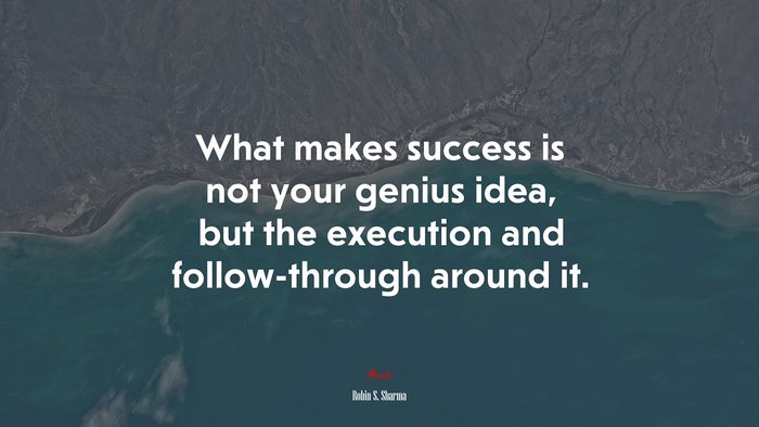 What makes success is not your genius idea, but the execution and follow-through around it. | Robin S. Sharma quote